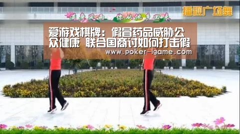 爱游戏棋牌:假冒药品威胁公众健康 联合国商讨如何打击假药非法贸易(图3) 爱游戏