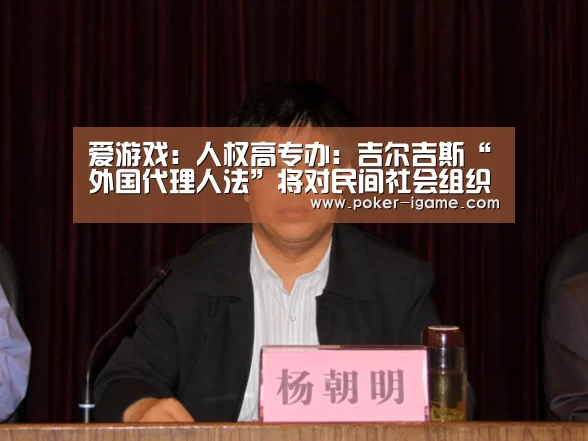 爱游戏:人权高专办:吉尔吉斯“外国代理人法”将对民间社会组织产生负面冲击(图1) 爱游戏官网