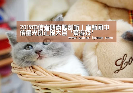 2019中传考研真题剖析丨考新闻中传星光班汇报大会‘爱游戏’(图1) 爱游戏