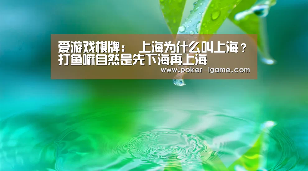 爱游戏棋牌:
上海为什么叫上海?打鱼嘛自然是先下海再上海(图3) 爱游戏