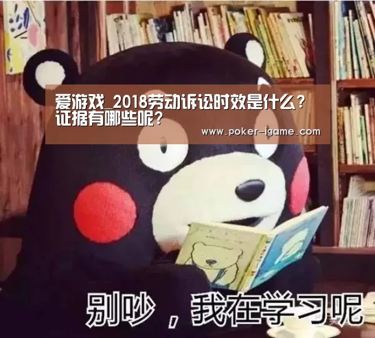 爱游戏_2018劳动诉讼时效是什么?证据有哪些呢?(图1) 爱游戏官网