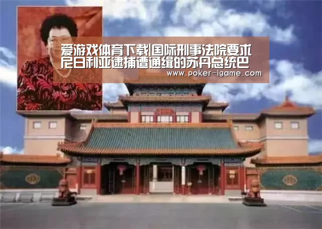爱游戏体育下载|国际刑事法院要求尼日利亚逮捕遭通缉的苏丹总统巴希尔(图4) 爱游戏