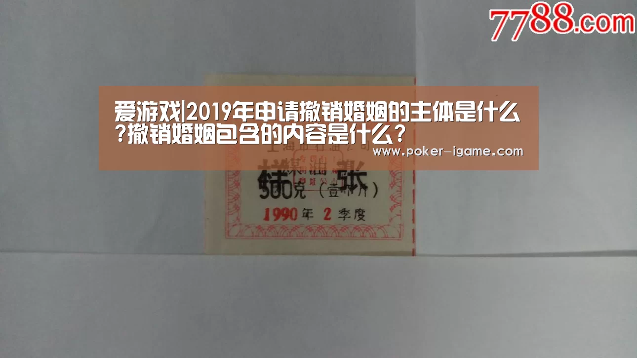 爱游戏|2019年申请撤销婚姻的主体是什么?撤销婚姻包含的内容是什么?(图3) 爱游戏棋牌