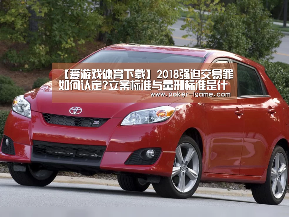 【爱游戏体育下载】2018强迫交易罪如何认定?立案标准与量刑标准是什么?(图4) 爱游戏官网
