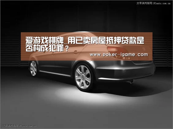 爱游戏棋牌_用已卖房屋抵押贷款是否构成犯罪?(图3) 爱游戏官网